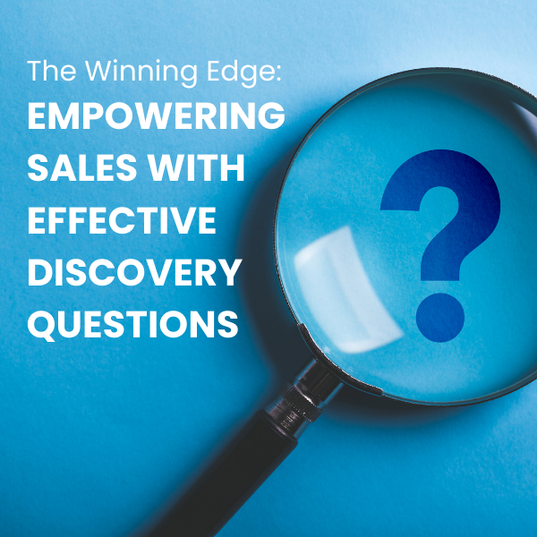 The winning edge: empowering sales with effective discovery questions
